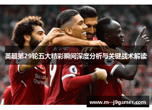 英超第29轮五大精彩瞬间深度分析与关键战术解读