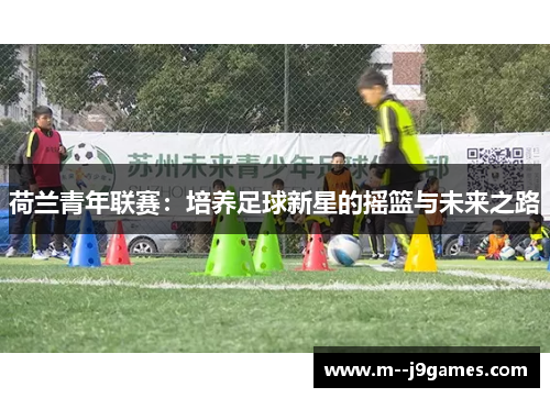 荷兰青年联赛：培养足球新星的摇篮与未来之路