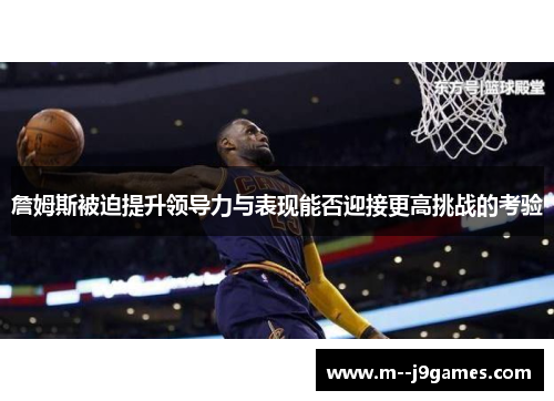 詹姆斯被迫提升领导力与表现能否迎接更高挑战的考验