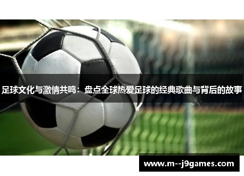 足球文化与激情共鸣：盘点全球热爱足球的经典歌曲与背后的故事