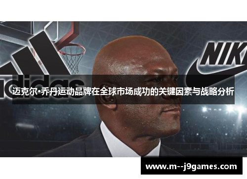 迈克尔·乔丹运动品牌在全球市场成功的关键因素与战略分析