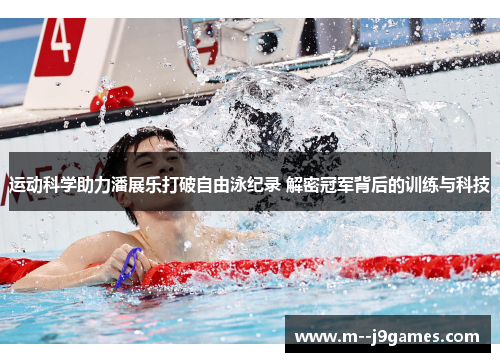运动科学助力潘展乐打破自由泳纪录 解密冠军背后的训练与科技