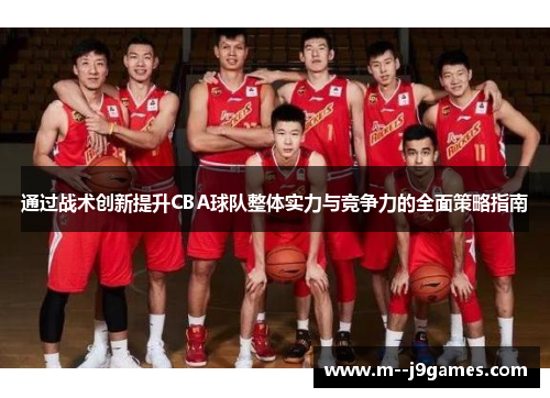 通过战术创新提升CBA球队整体实力与竞争力的全面策略指南