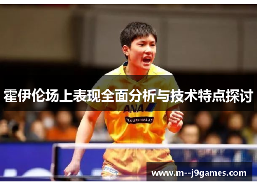 霍伊伦场上表现全面分析与技术特点探讨