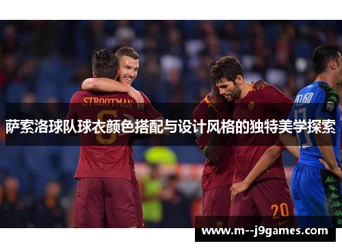 萨索洛球队球衣颜色搭配与设计风格的独特美学探索