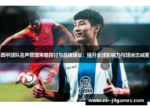 西甲球队名声管理策略探讨与品牌建设：提升全球影响力与球迷忠诚度