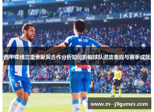 西甲锋线三重奏默契合作分析如何影响球队进攻表现与赛季成就
