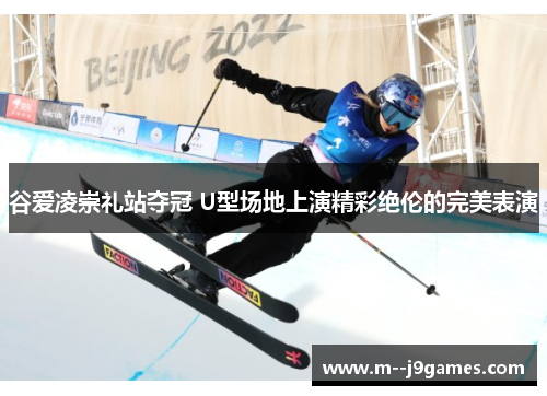 谷爱凌崇礼站夺冠 U型场地上演精彩绝伦的完美表演