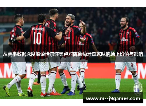 从赛事数据深度解读恰尔汗奥卢对阵葡萄牙国家队的场上价值与影响