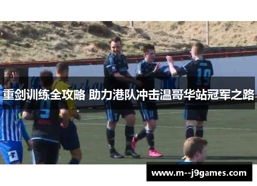重剑训练全攻略 助力港队冲击温哥华站冠军之路