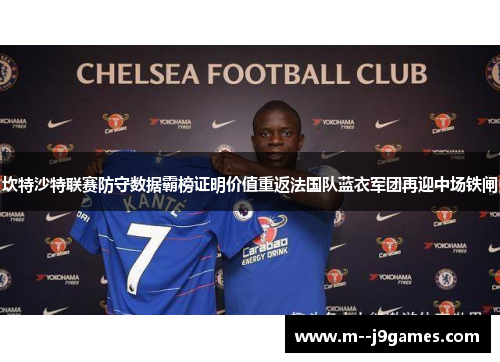 坎特沙特联赛防守数据霸榜证明价值重返法国队蓝衣军团再迎中场铁闸