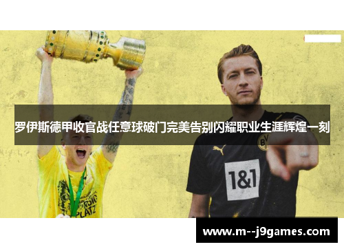 罗伊斯德甲收官战任意球破门完美告别闪耀职业生涯辉煌一刻