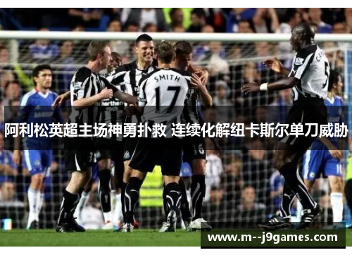 阿利松英超主场神勇扑救 连续化解纽卡斯尔单刀威胁