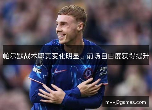 帕尔默战术职责变化明显，前场自由度获得提升